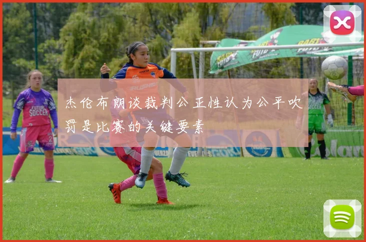 杰伦布朗谈裁判公正性认为公平吹罚是比赛的关键要素