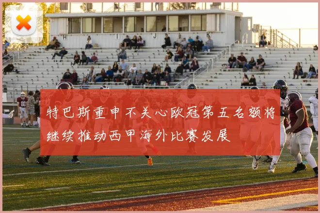 特巴斯重申不关心欧冠第五名额将继续推动西甲海外比赛发展