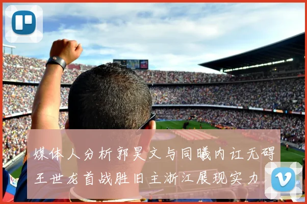 媒体人分析郭昊文与同曦内讧无碍王世龙首战胜旧主浙江展现实力