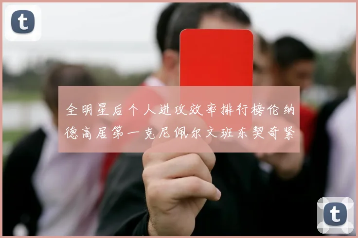 全明星后个人进攻效率排行榜伦纳德高居第一克尼佩尔文班东契奇紧随其后