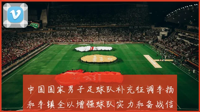 中国国家男子足球队补充征调李扬和李镇全以增强球队实力和备战信心