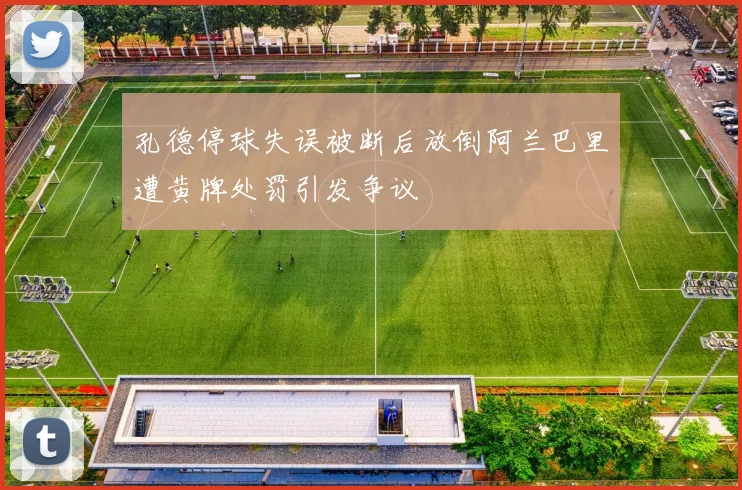 孔德停球失误被断后放倒阿兰巴里遭黄牌处罚引发争议