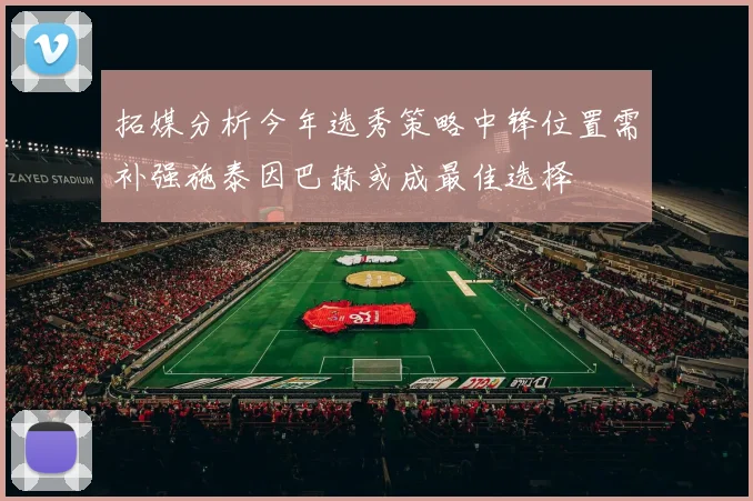 拓媒分析今年选秀策略中锋位置需补强施泰因巴赫或成最佳选择