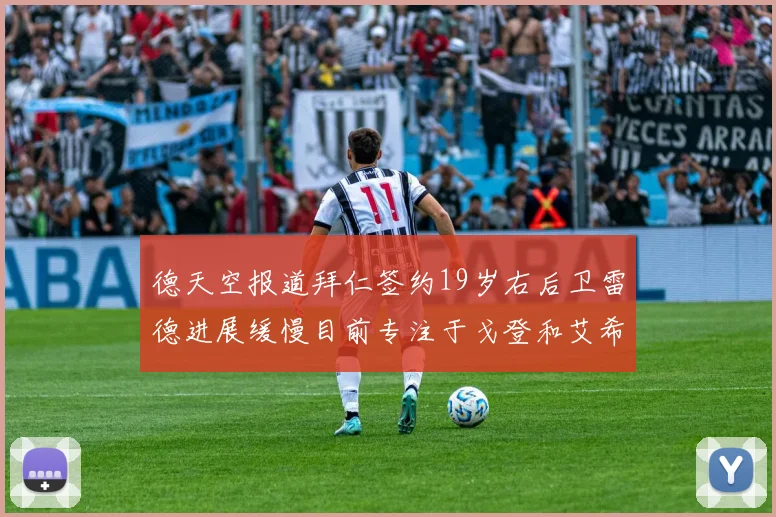 德天空报道拜仁签约19岁右后卫雷德进展缓慢目前专注于戈登和艾希霍恩的引援工作