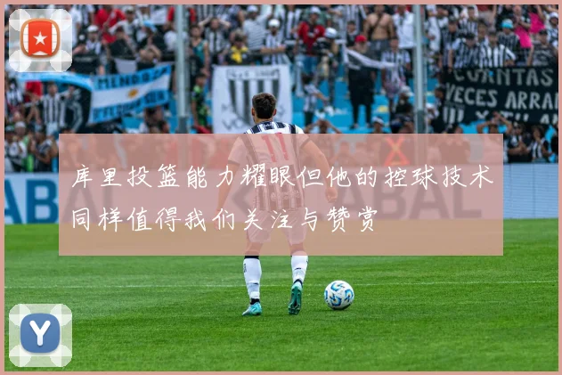 库里投篮能力耀眼但他的控球技术同样值得我们关注与赞赏