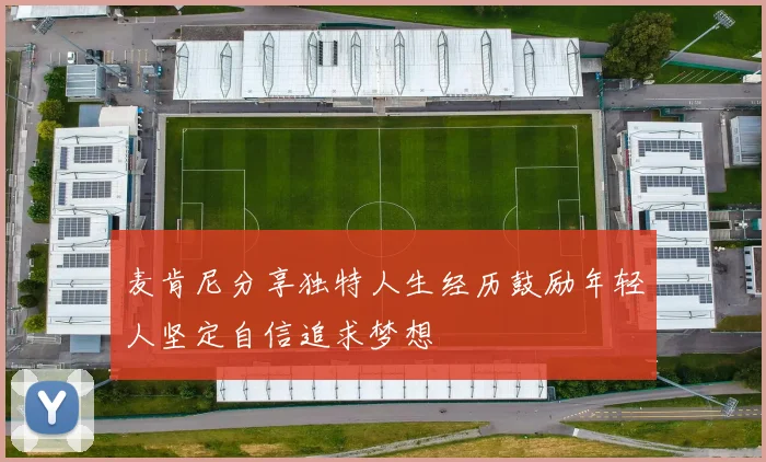 麦肯尼分享独特人生经历鼓励年轻人坚定自信追求梦想