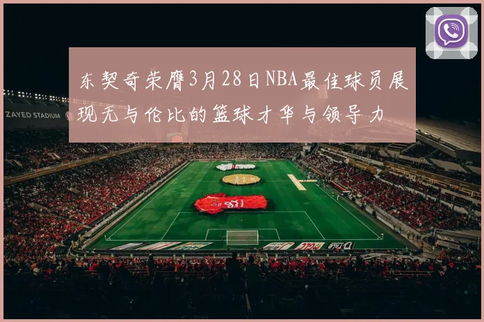东契奇荣膺3月28日NBA最佳球员展现无与伦比的篮球才华与领导力