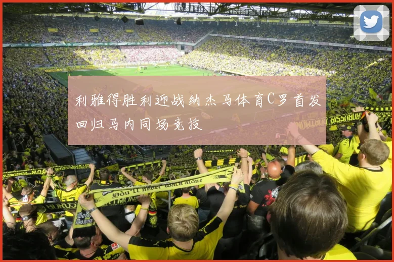 利雅得胜利迎战纳杰马体育C罗首发回归马内同场竞技