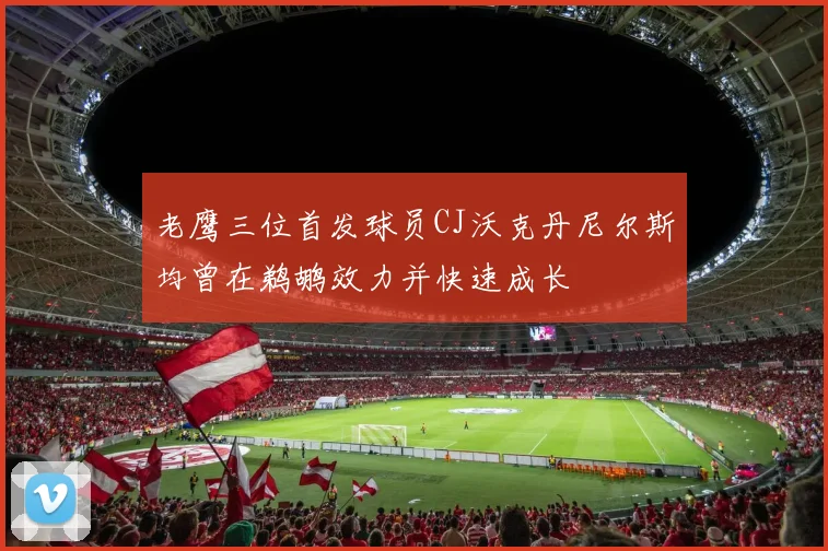 老鹰三位首发球员CJ沃克丹尼尔斯均曾在鹈鹕效力并快速成长